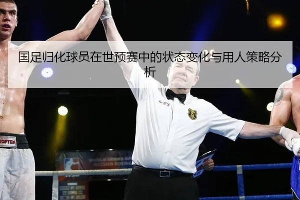 国足归化球员在世预赛中的状态变化与用人策略分析
